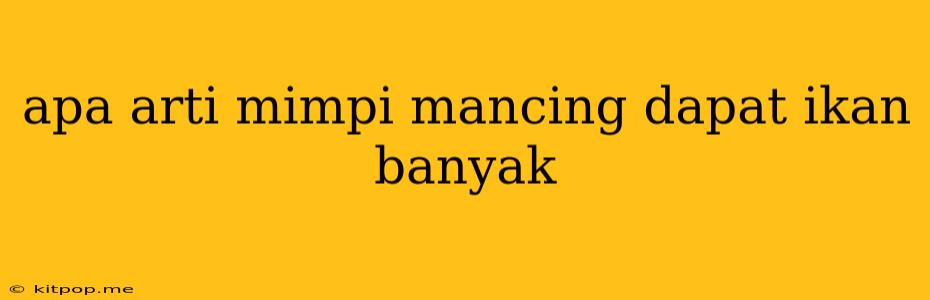 Apa Arti Mimpi Mancing Dapat Ikan Banyak