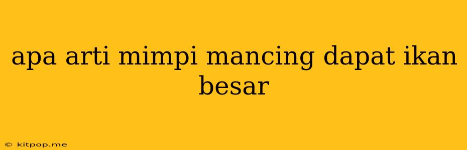 Apa Arti Mimpi Mancing Dapat Ikan Besar