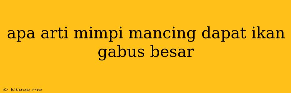 Apa Arti Mimpi Mancing Dapat Ikan Gabus Besar