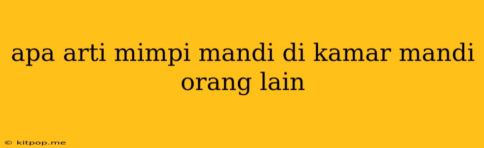 Apa Arti Mimpi Mandi Di Kamar Mandi Orang Lain