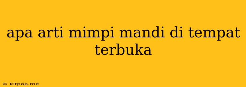 Apa Arti Mimpi Mandi Di Tempat Terbuka