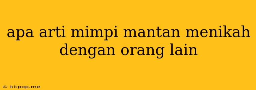 Apa Arti Mimpi Mantan Menikah Dengan Orang Lain