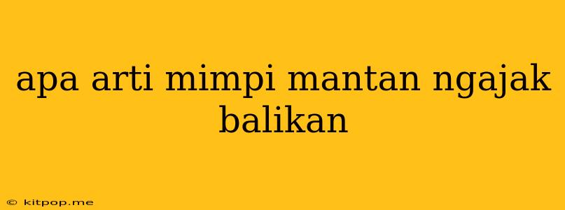 Apa Arti Mimpi Mantan Ngajak Balikan