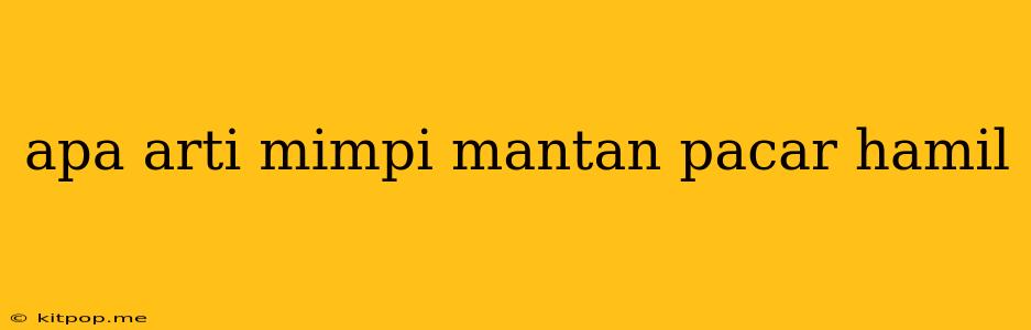 Apa Arti Mimpi Mantan Pacar Hamil