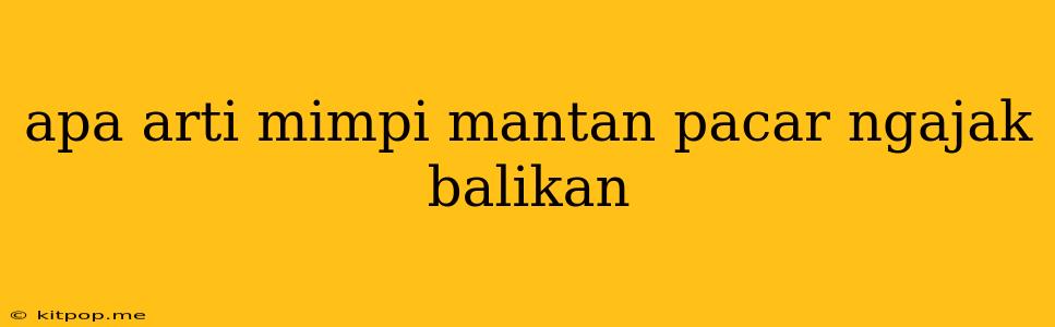 Apa Arti Mimpi Mantan Pacar Ngajak Balikan