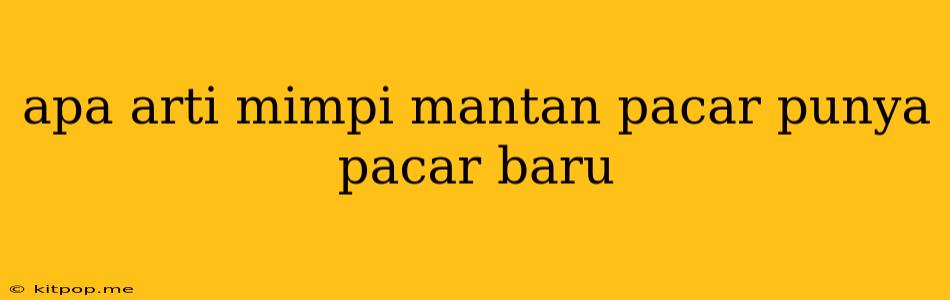 Apa Arti Mimpi Mantan Pacar Punya Pacar Baru