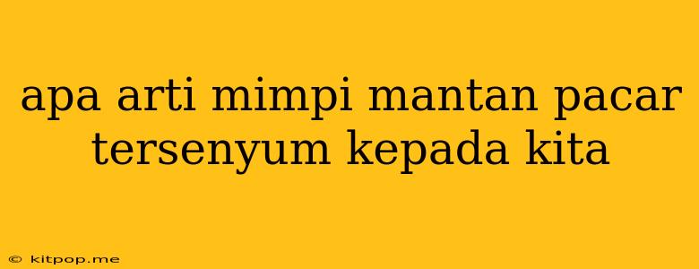 Apa Arti Mimpi Mantan Pacar Tersenyum Kepada Kita