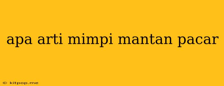 Apa Arti Mimpi Mantan Pacar