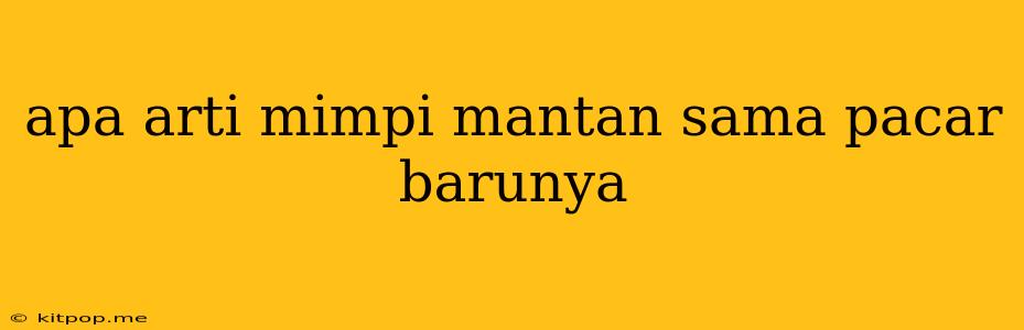 Apa Arti Mimpi Mantan Sama Pacar Barunya