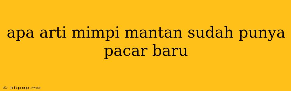 Apa Arti Mimpi Mantan Sudah Punya Pacar Baru