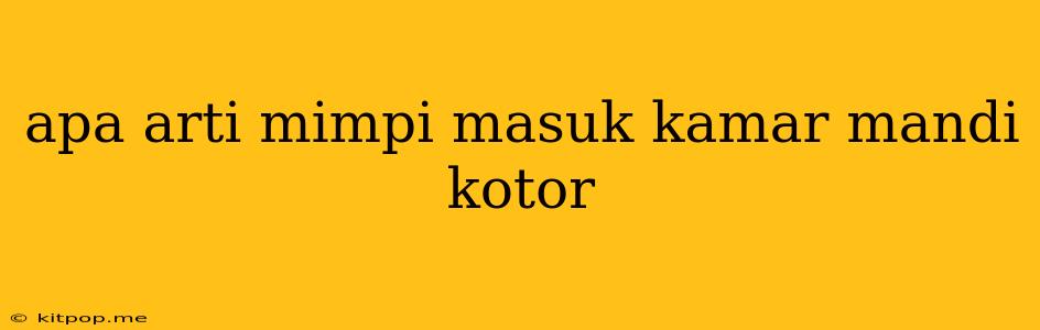 Apa Arti Mimpi Masuk Kamar Mandi Kotor