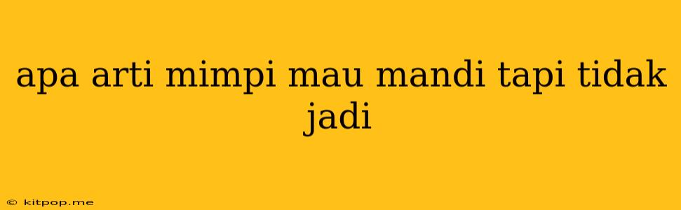 Apa Arti Mimpi Mau Mandi Tapi Tidak Jadi