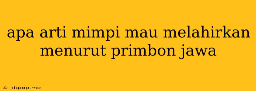 Apa Arti Mimpi Mau Melahirkan Menurut Primbon Jawa