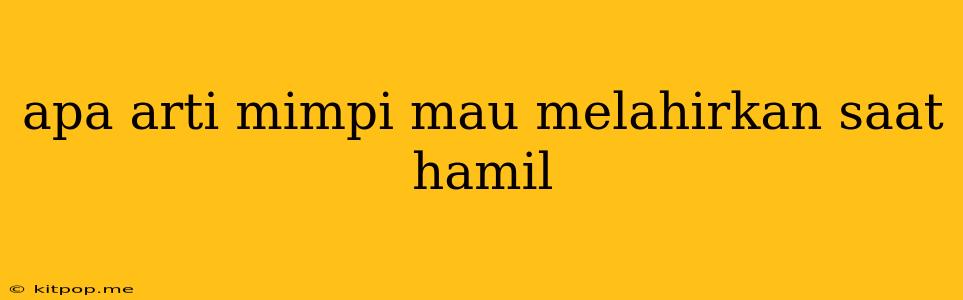 Apa Arti Mimpi Mau Melahirkan Saat Hamil