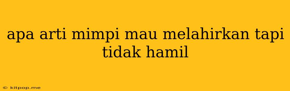 Apa Arti Mimpi Mau Melahirkan Tapi Tidak Hamil