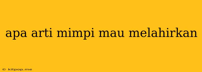 Apa Arti Mimpi Mau Melahirkan