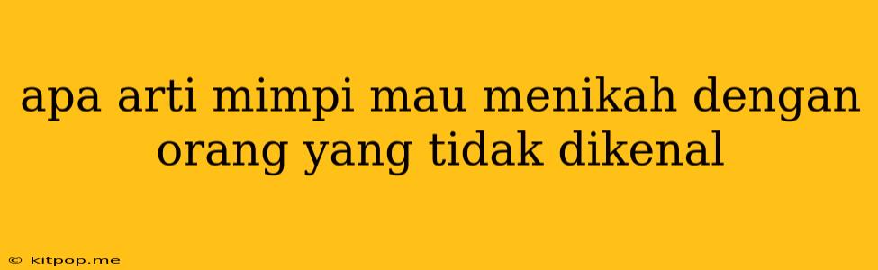 Apa Arti Mimpi Mau Menikah Dengan Orang Yang Tidak Dikenal