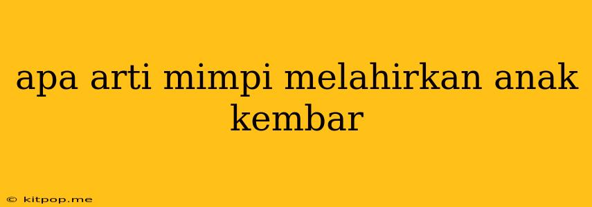 Apa Arti Mimpi Melahirkan Anak Kembar