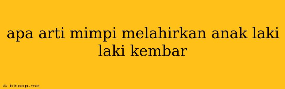 Apa Arti Mimpi Melahirkan Anak Laki Laki Kembar