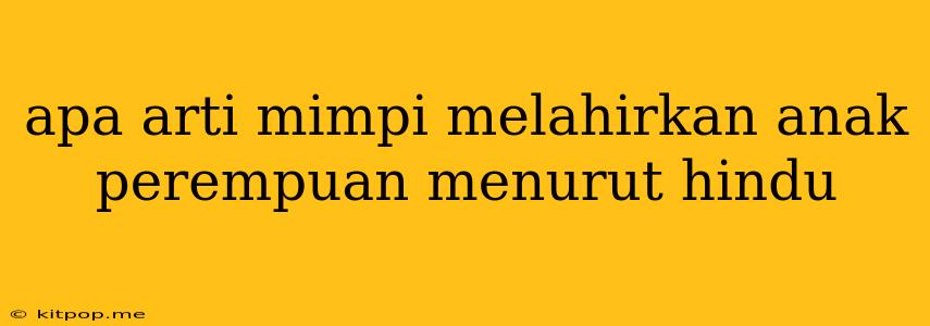 Apa Arti Mimpi Melahirkan Anak Perempuan Menurut Hindu