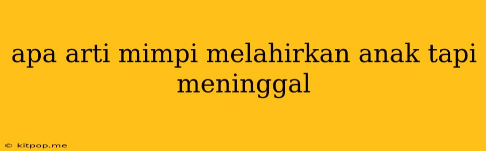 Apa Arti Mimpi Melahirkan Anak Tapi Meninggal