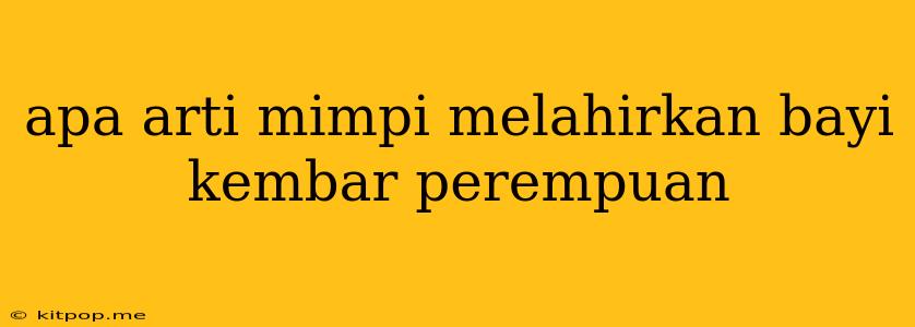 Apa Arti Mimpi Melahirkan Bayi Kembar Perempuan