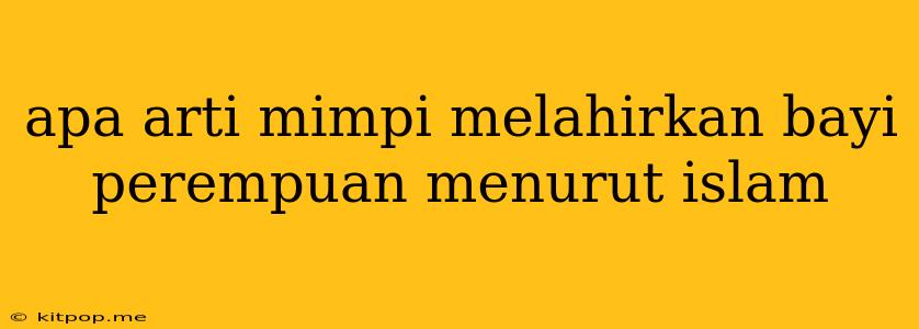 Apa Arti Mimpi Melahirkan Bayi Perempuan Menurut Islam