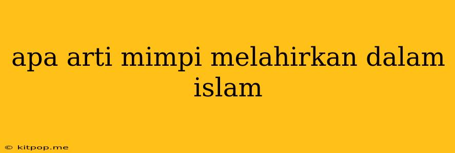 Apa Arti Mimpi Melahirkan Dalam Islam