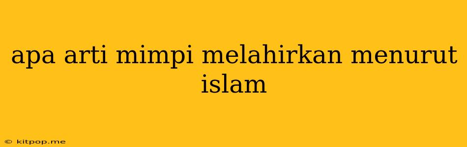 Apa Arti Mimpi Melahirkan Menurut Islam