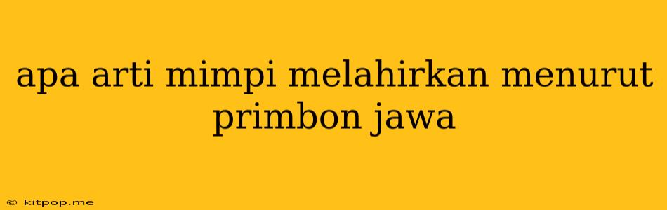 Apa Arti Mimpi Melahirkan Menurut Primbon Jawa