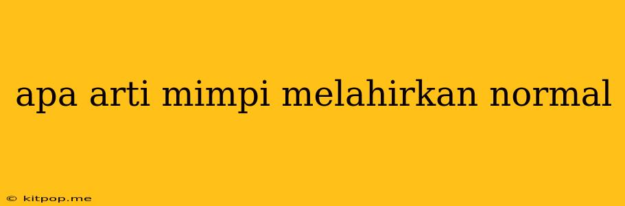 Apa Arti Mimpi Melahirkan Normal