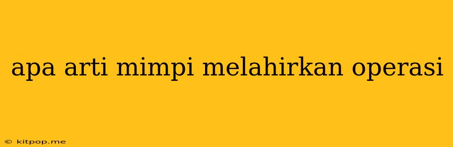 Apa Arti Mimpi Melahirkan Operasi