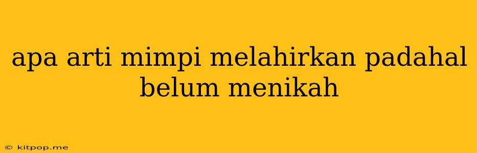 Apa Arti Mimpi Melahirkan Padahal Belum Menikah