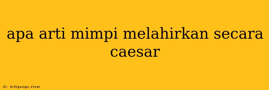 Apa Arti Mimpi Melahirkan Secara Caesar