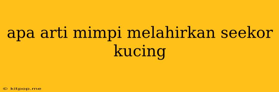 Apa Arti Mimpi Melahirkan Seekor Kucing