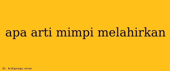 Apa Arti Mimpi Melahirkan