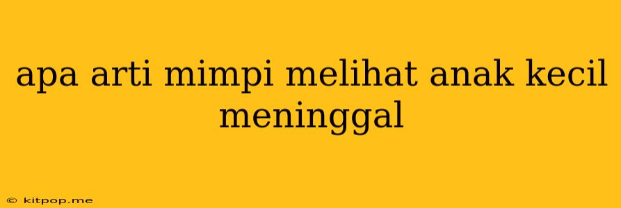 Apa Arti Mimpi Melihat Anak Kecil Meninggal