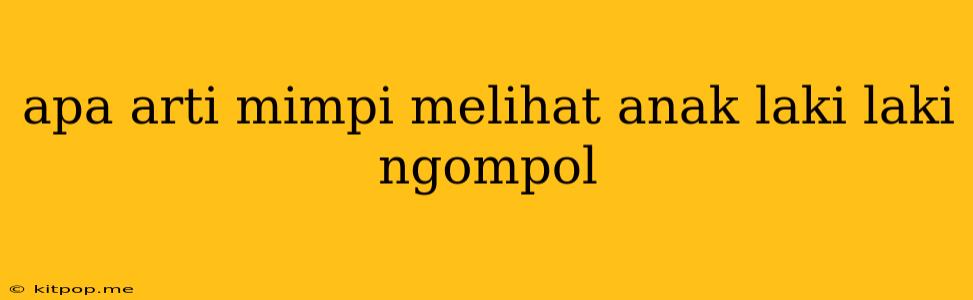 Apa Arti Mimpi Melihat Anak Laki Laki Ngompol