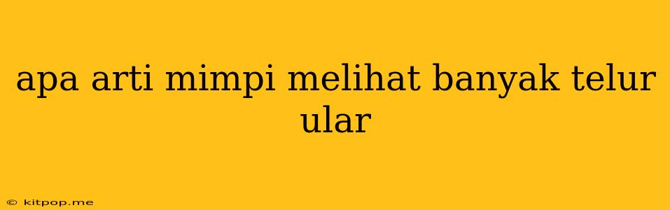 Apa Arti Mimpi Melihat Banyak Telur Ular