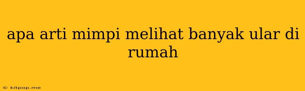 Apa Arti Mimpi Melihat Banyak Ular Di Rumah