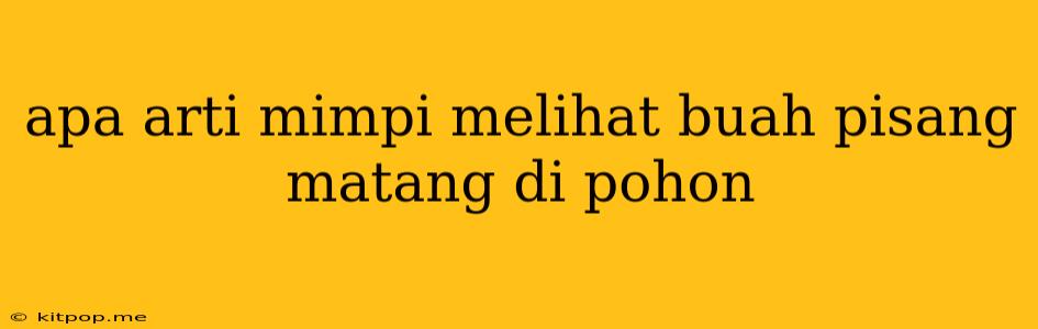 Apa Arti Mimpi Melihat Buah Pisang Matang Di Pohon