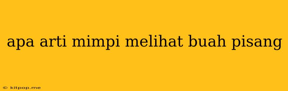 Apa Arti Mimpi Melihat Buah Pisang