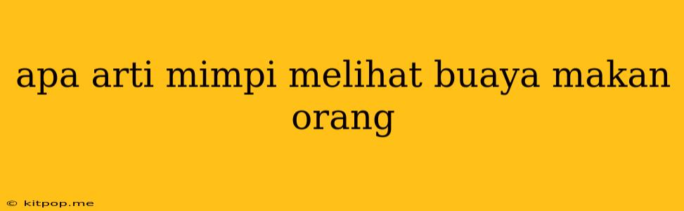 Apa Arti Mimpi Melihat Buaya Makan Orang