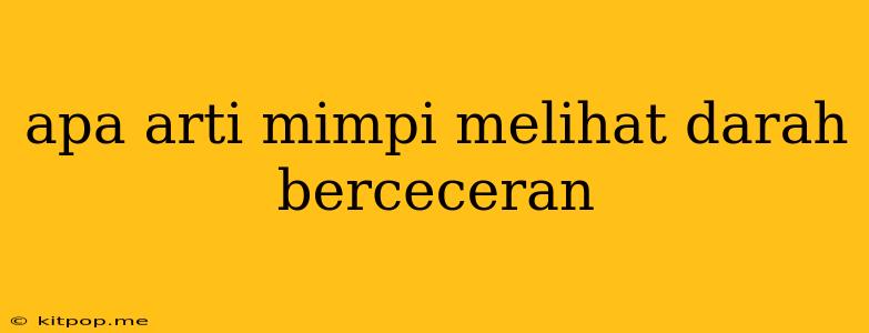 Apa Arti Mimpi Melihat Darah Berceceran