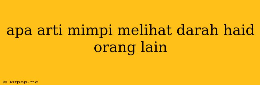 Apa Arti Mimpi Melihat Darah Haid Orang Lain