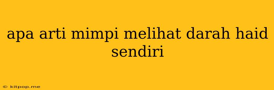 Apa Arti Mimpi Melihat Darah Haid Sendiri