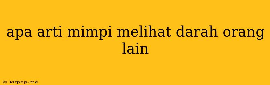 Apa Arti Mimpi Melihat Darah Orang Lain