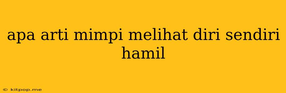 Apa Arti Mimpi Melihat Diri Sendiri Hamil