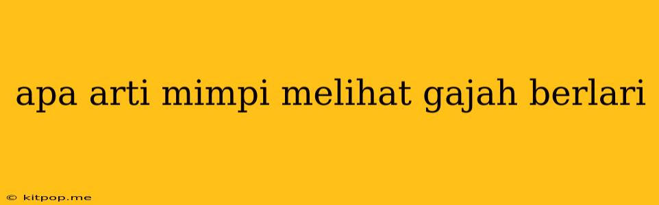 Apa Arti Mimpi Melihat Gajah Berlari