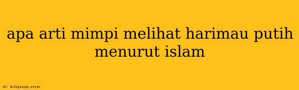 Apa Arti Mimpi Melihat Harimau Putih Menurut Islam